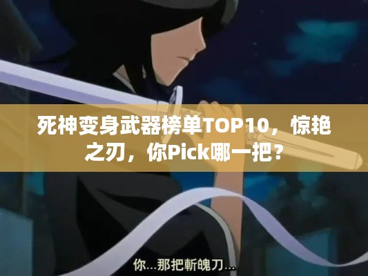 死神变身武器榜单TOP10,惊艳之刃,你Pick哪一把?