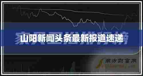 山阳新闻头条最新报道速递