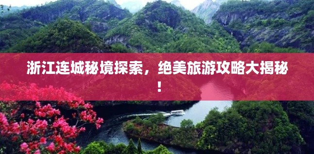 浙江连城秘境探索，绝美旅游攻略大揭秘！