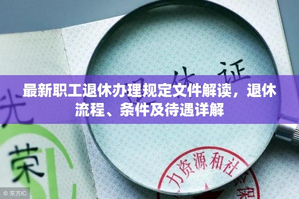 最新职工退休办理规定文件解读,退休流程、条件及待遇详解