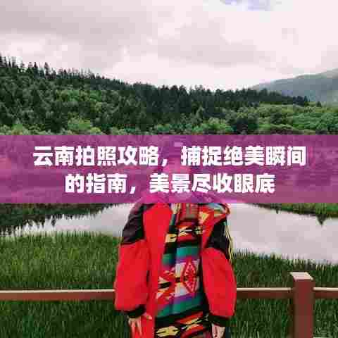 云南拍照攻略,捕捉绝美瞬间的指南,美景尽收眼底