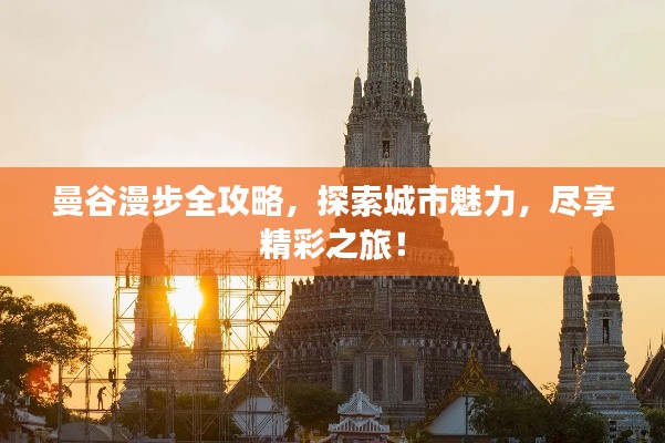 曼谷漫步全攻略，探索城市魅力，尽享精彩之旅！