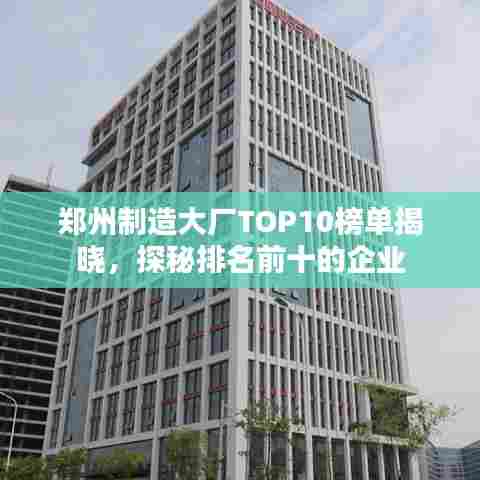 郑州制造大厂TOP10榜单揭晓,探秘排名前十的企业