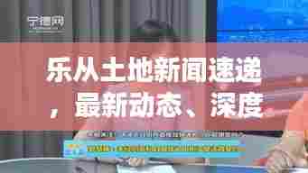 乐从土地新闻速递,最新动态、深度解读,一网打尽!