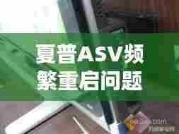 夏普ASV频繁重启问题深度解析