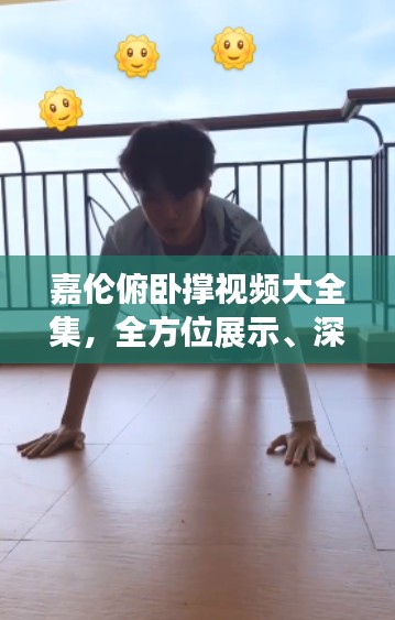 嘉伦俯卧撑视频大全集，全方位展示、深度解析，精彩不容错过！