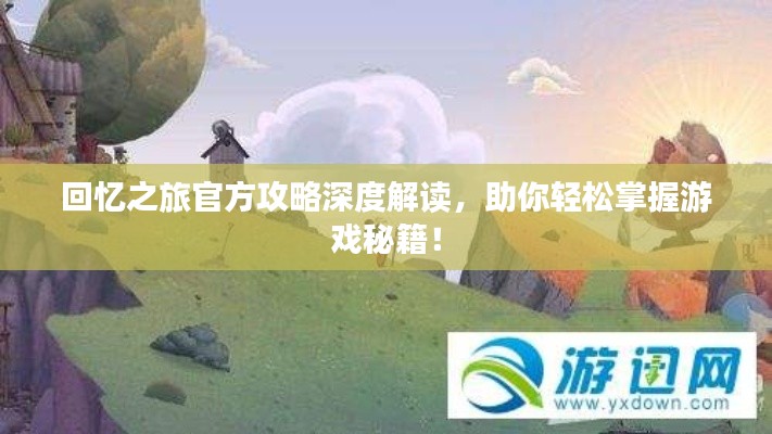 回忆之旅官方攻略深度解读,助你轻松掌握游戏秘籍!
