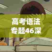 高考语法专题46深度解析及备考策略,助力考生轻松应对考试挑战