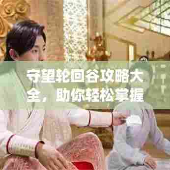 守望轮回谷攻略大全，助你轻松掌握游戏技巧！