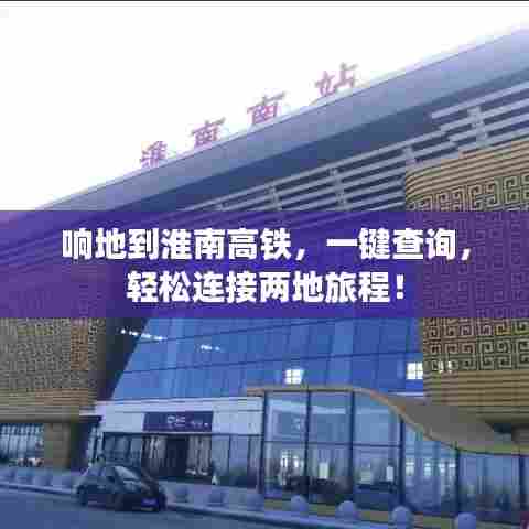 响地到淮南高铁,一键查询,轻松连接两地旅程!