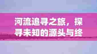 河流追寻之旅,探寻未知的源头与终点