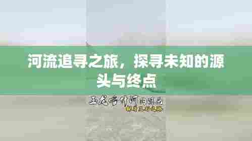 河流追寻之旅,探寻未知的源头与终点