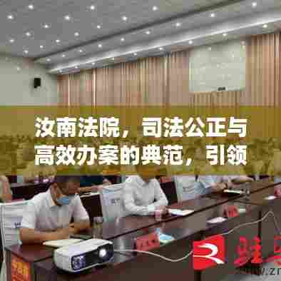 汝南法院，司法公正与高效办案的典范，引领法治新风尚