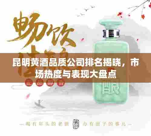 昆明黄酒品质公司排名揭晓,市场热度与表现大盘点