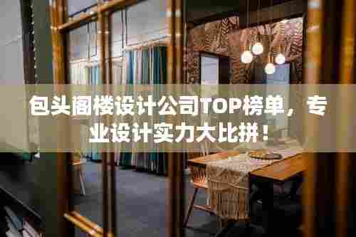包头阁楼设计公司TOP榜单，专业设计实力大比拼！