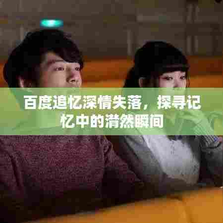 百度追忆深情失落,探寻记忆中的潸然瞬间