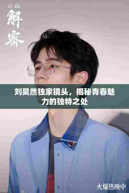 刘昊然独家镜头,揭秘青春魅力的独特之处