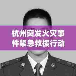 杭州突发火灾事件紧急救援行动启动