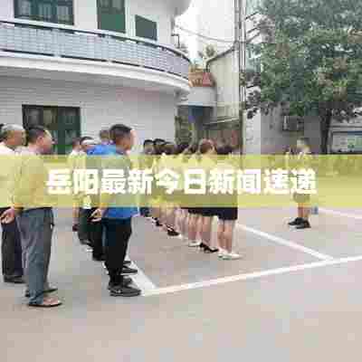 岳阳最新今日新闻速递