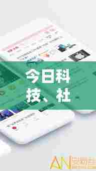 今日科技、社会与经济领域的最新动态概览微头条新闻