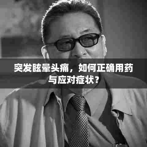 突发眩晕头痛,如何正确用药与应对症状?