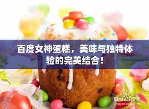 百度女神蛋糕,美味与独特体验的完美结合!