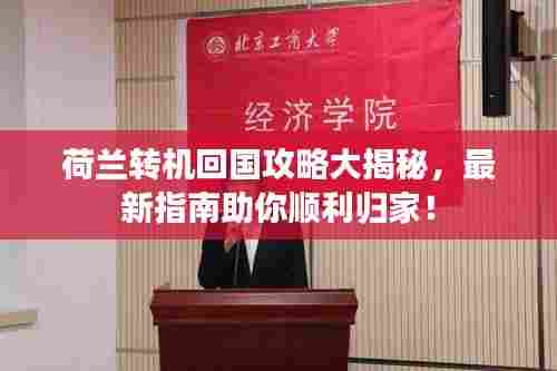 荷兰转机回国攻略大揭秘,最新指南助你顺利归家!