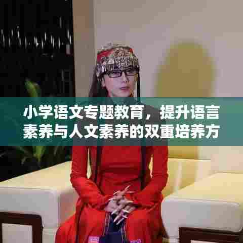 小学语文专题教育,提升语言素养与人文素养的双重培养方案