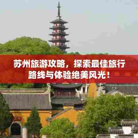 苏州旅游攻略,探索最佳旅行路线与体验绝美风光!