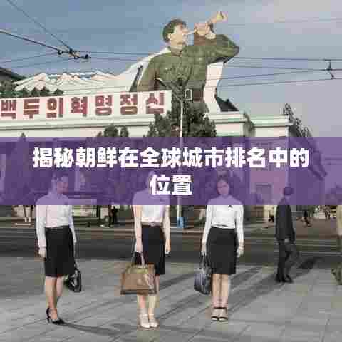 揭秘朝鲜在全球城市排名中的位置