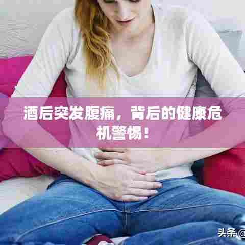 酒后突发腹痛，背后的健康危机警惕！