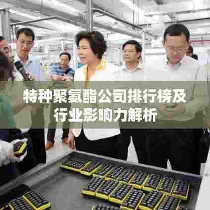 特种聚氨酯公司排行榜及行业影响力解析