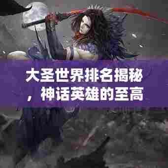 大圣世界排名揭秘,神话英雄的至高无上地位