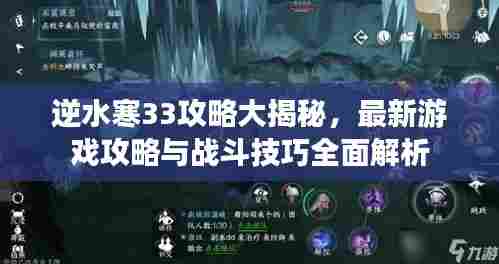逆水寒33攻略大揭秘,最新游戏攻略与战斗技巧全面解析