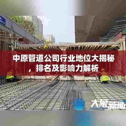 中原管道公司行业地位大揭秘,排名及影响力解析