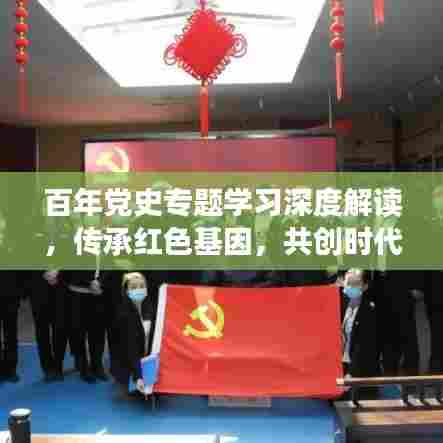 百年党史专题学习深度解读,传承红色基因,共创时代辉煌
