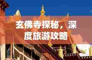 玄佛寺探秘,深度旅游攻略