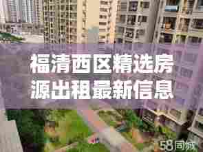 福清西区精选房源出租最新信息,优质房源一览无余