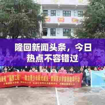 隆回新闻头条，今日热点不容错过