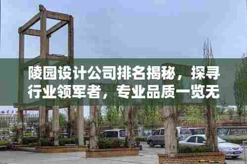 陵园设计公司排名揭秘,探寻行业领军者,专业品质一览无余!