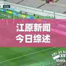 江原新闻今日综述,最新消息全掌握