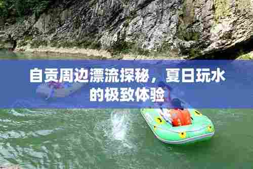 自贡周边漂流探秘,夏日玩水的极致体验
