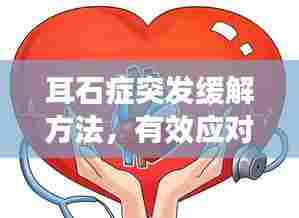 耳石症突发缓解方法,有效应对突发不适!